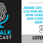 Face Biometrics Month: Aware CEO Bob Eckel & CCO Rob Mungovan on How Users Can Own and Control Their Identities