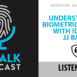 ID Talk Podcast: Understanding Biometric Security With IDEMIA’s JJ Baird